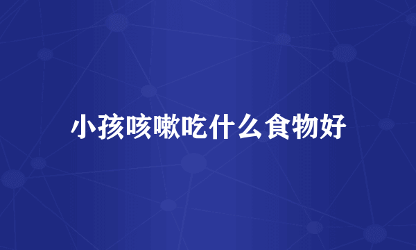 小孩咳嗽吃什么食物好