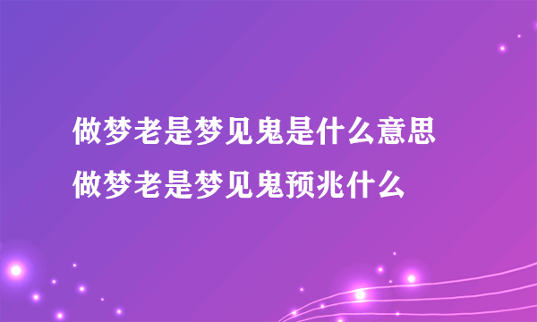 做梦老是梦见鬼是什么意思 做梦老是梦见鬼预兆什么