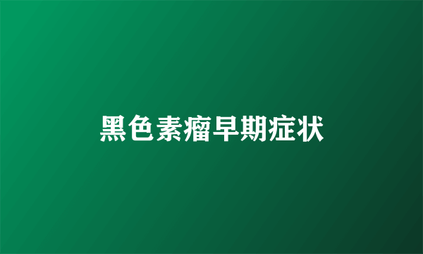 黑色素瘤早期症状