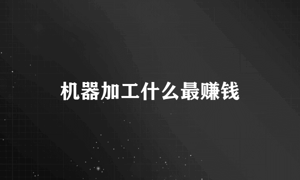 机器加工什么最赚钱