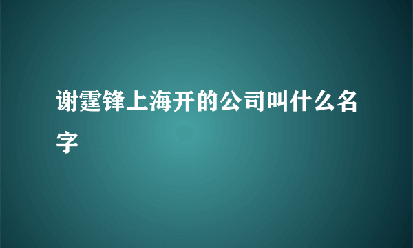 谢霆锋上海开的公司叫什么名字