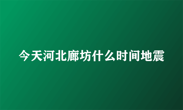 今天河北廊坊什么时间地震