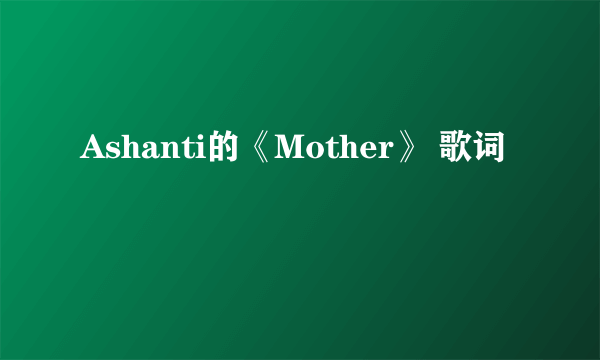 Ashanti的《Mother》 歌词
