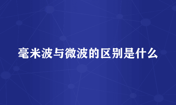 毫米波与微波的区别是什么