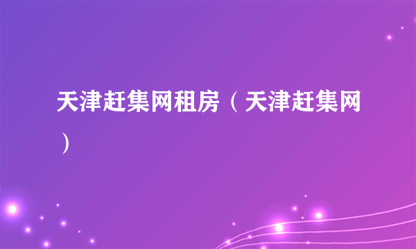 天津赶集网租房（天津赶集网）