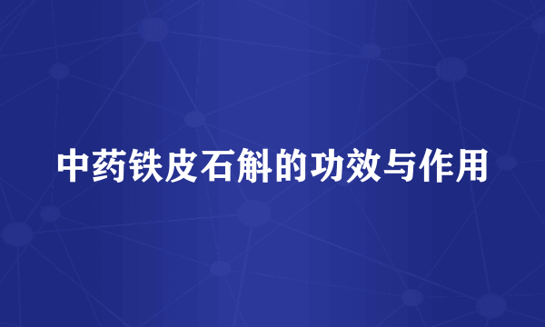 中药铁皮石斛的功效与作用