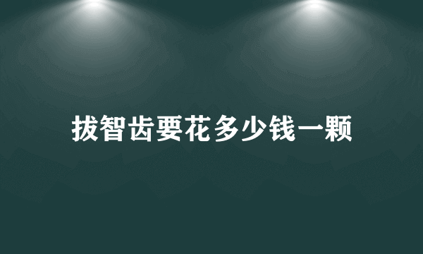 拔智齿要花多少钱一颗
