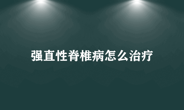 强直性脊椎病怎么治疗