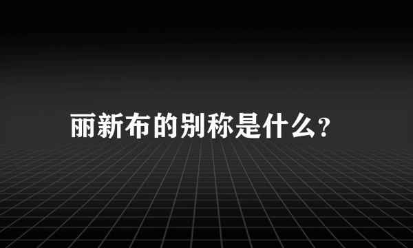 丽新布的别称是什么？