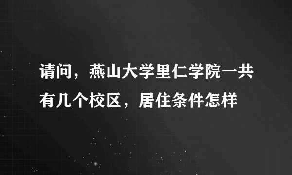 请问，燕山大学里仁学院一共有几个校区，居住条件怎样