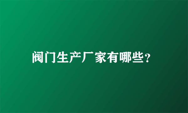 阀门生产厂家有哪些？