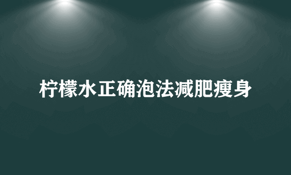 柠檬水正确泡法减肥瘦身
