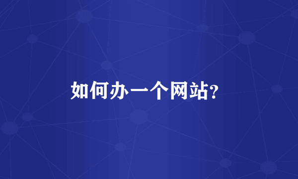 如何办一个网站？