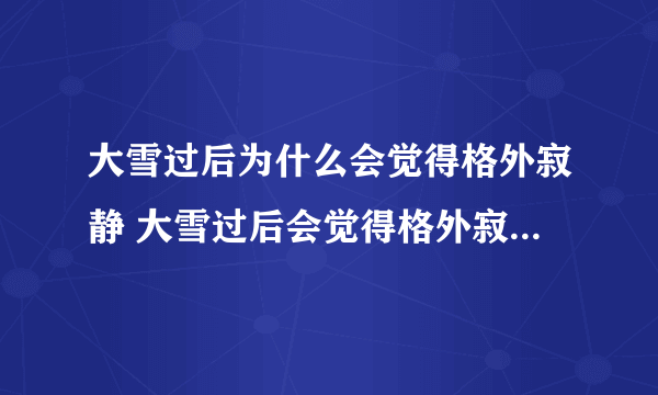 大雪过后为什么会觉得格外寂静 大雪过后会觉得格外寂静的原因解释