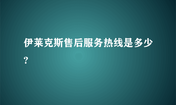 伊莱克斯售后服务热线是多少?