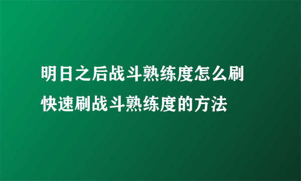 明日之后战斗熟练度怎么刷 快速刷战斗熟练度的方法