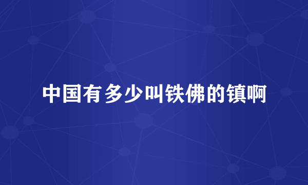 中国有多少叫铁佛的镇啊