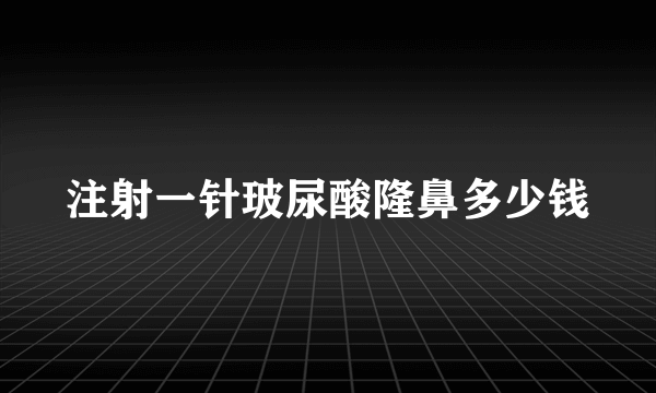 注射一针玻尿酸隆鼻多少钱