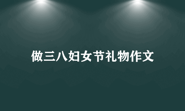 做三八妇女节礼物作文