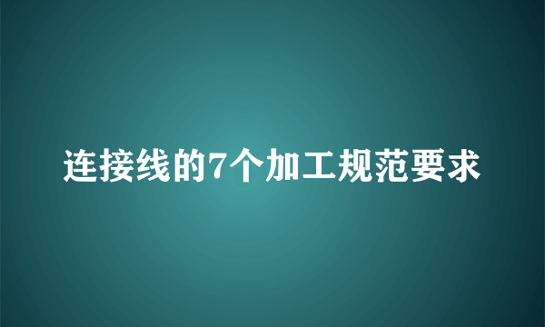 连接线的7个加工规范要求