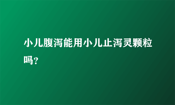小儿腹泻能用小儿止泻灵颗粒吗？