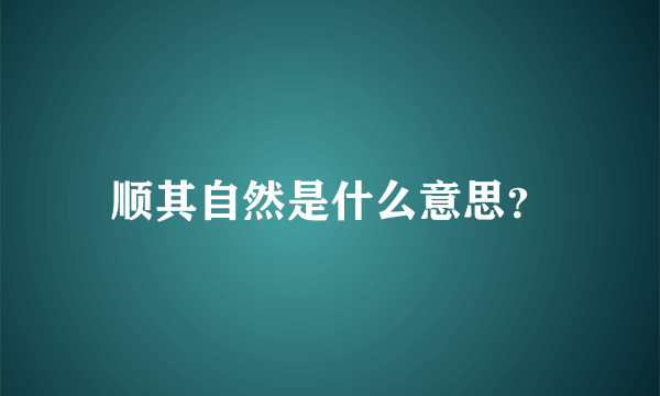 顺其自然是什么意思？