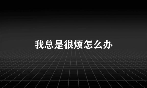 我总是很烦怎么办