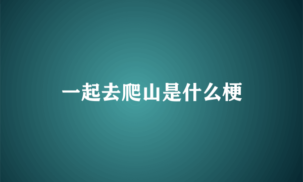 一起去爬山是什么梗