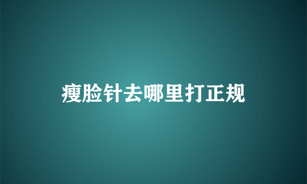 瘦脸针去哪里打正规