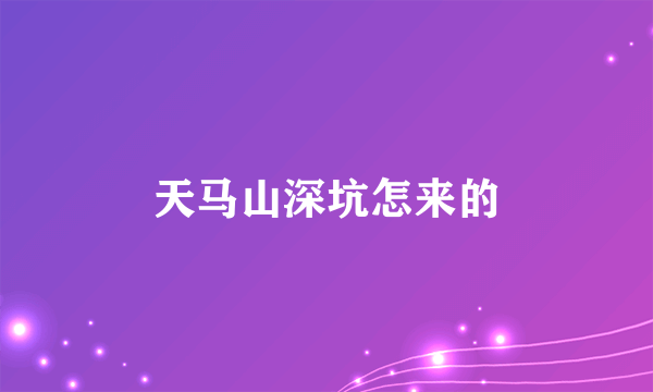 天马山深坑怎来的