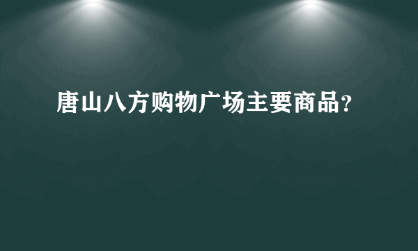 唐山八方购物广场主要商品？