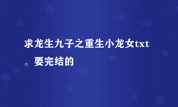 求龙生九子之重生小龙女txt。要完结的