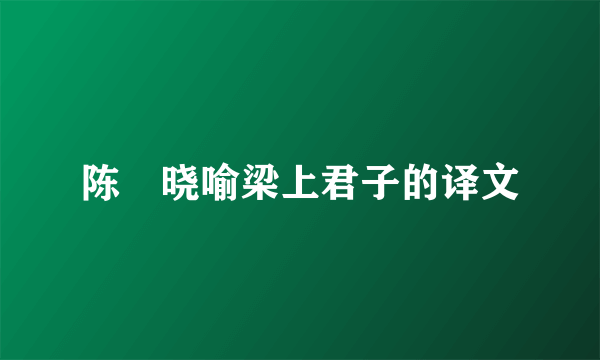 陈寔晓喻梁上君子的译文