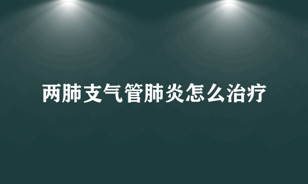 两肺支气管肺炎怎么治疗