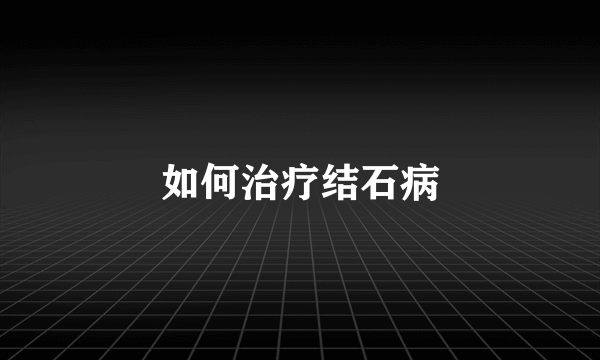 如何治疗结石病