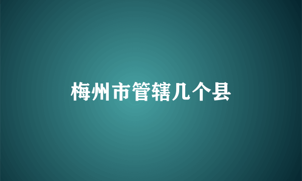 梅州市管辖几个县