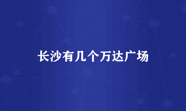长沙有几个万达广场