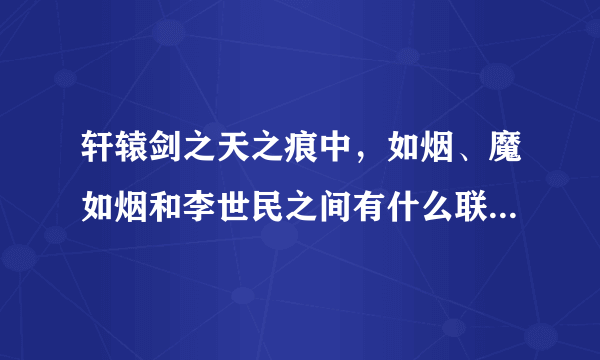 轩辕剑之天之痕中，如烟、魔如烟和李世民之间有什么联系啊?结局是什么?谢谢~？