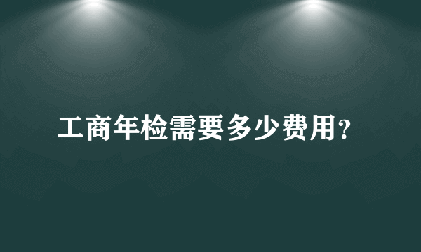 工商年检需要多少费用？