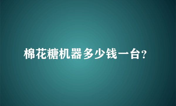 棉花糖机器多少钱一台？