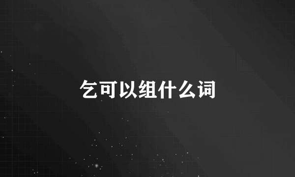 乞可以组什么词