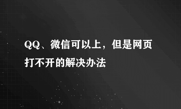 QQ、微信可以上，但是网页打不开的解决办法