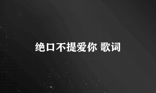 绝口不提爱你 歌词