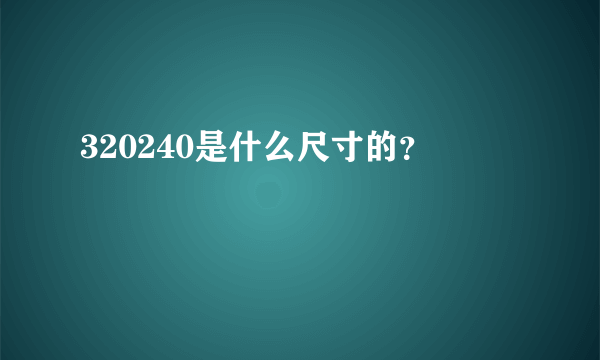 320240是什么尺寸的？