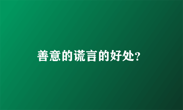 善意的谎言的好处？