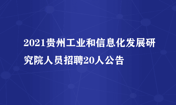 2021贵州工业和信息化发展研究院人员招聘20人公告