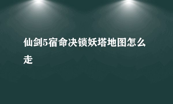 仙剑5宿命决锁妖塔地图怎么走
