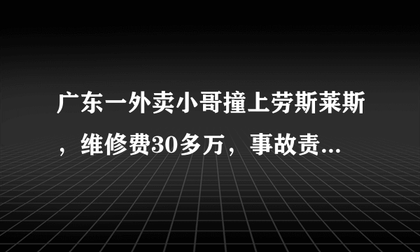广东一外卖小哥撞上劳斯莱斯，维修费30多万，事故责任未定，应当如何处理？