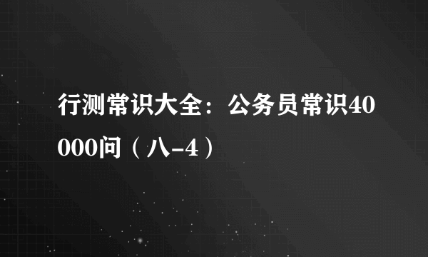 行测常识大全：公务员常识40000问（八-4）