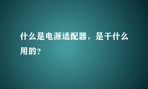 什么是电源适配器，是干什么用的？